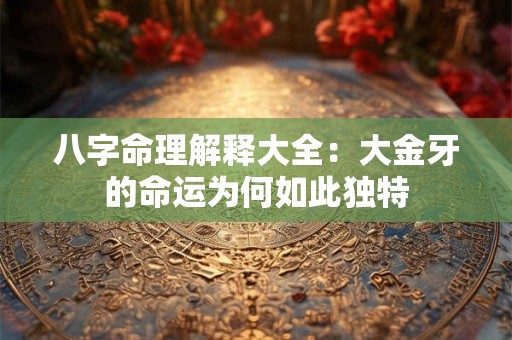 详细阅读:八字命理解释大全:大金牙的命运为何如此独特 八字命理解释大全:大金牙的命运为何如此独特