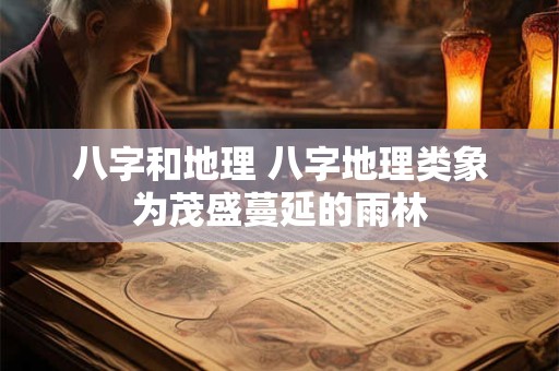 八字和地理 八字地理类象为茂盛蔓延的雨林