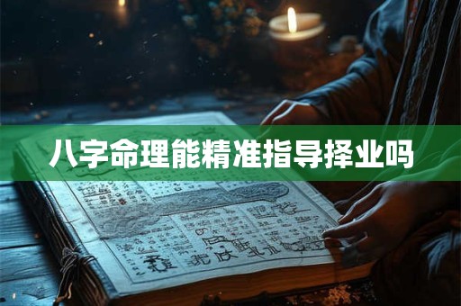 八字命理能精准指导择业吗
