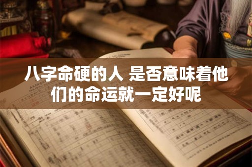 八字命硬的人 是否意味着他们的命运就一定好呢
