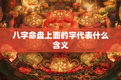 详细阅读:八字命盘上面的字代表什么含义 八字命盘上面的字代表什么含义