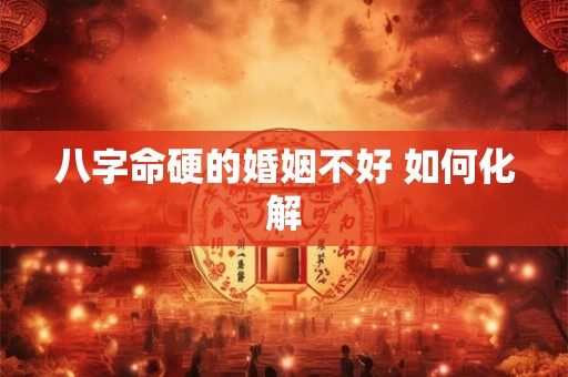 八字命硬的婚姻不好 如何化解