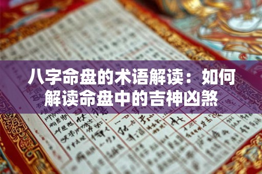 八字命盘的术语解读:如何解读命盘中的吉神凶煞 八字命盘的术语解读:如何解读命盘中的吉神凶煞