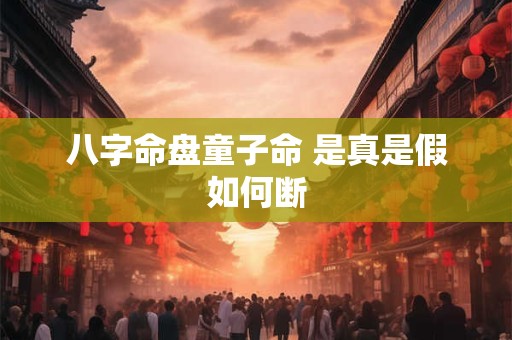 八字命盘童子命 是真是假如何断