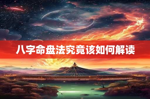 八字命盘法究竟该如何解读