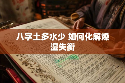 八字土多水少 如何化解燥湿失衡