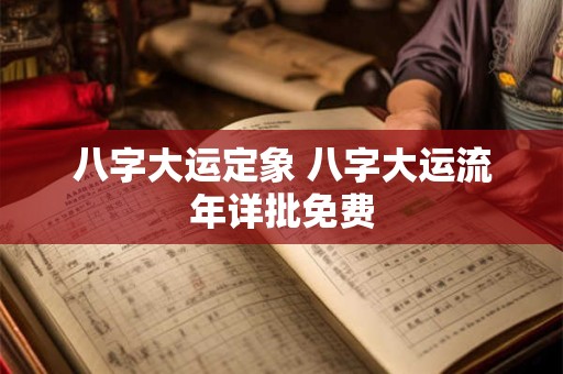 八字大运定象 八字大运流年详批免费