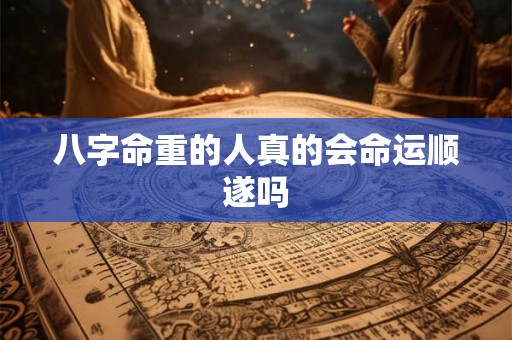 八字命重的人真的会命运顺遂吗