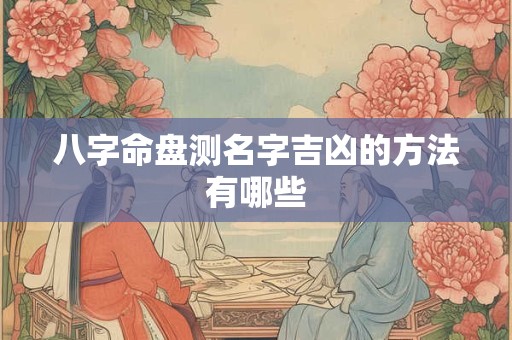八字命盘测名字吉凶的方法有哪些
