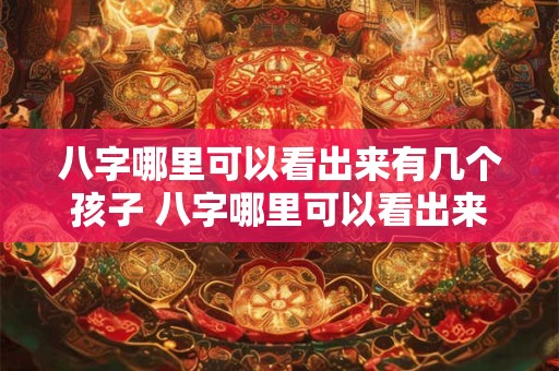 八字哪里可以看出来有几个孩子 八字哪里可以看出来有几个孩子了