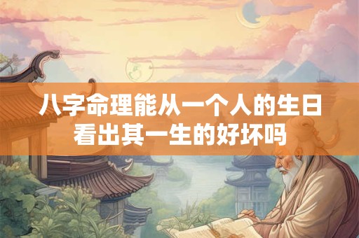 八字命理能从一个人的生日看出其一生的好坏吗