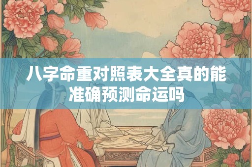 八字命重对照表大全真的能准确预测命运吗