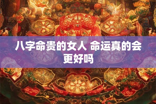八字命贵的女人 命运真的会更好吗