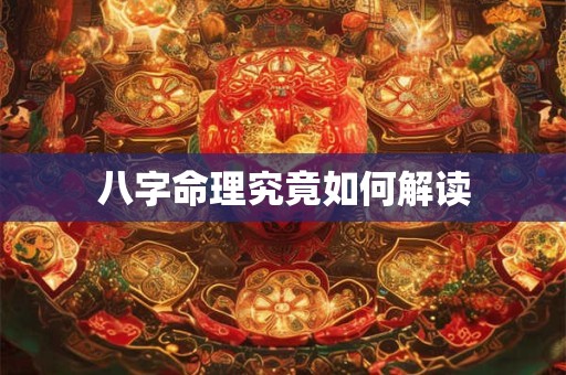 八字命理究竟如何解读 八字命理究竟如何解读