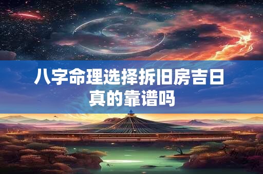 八字命理选择拆旧房吉日 真的靠谱吗