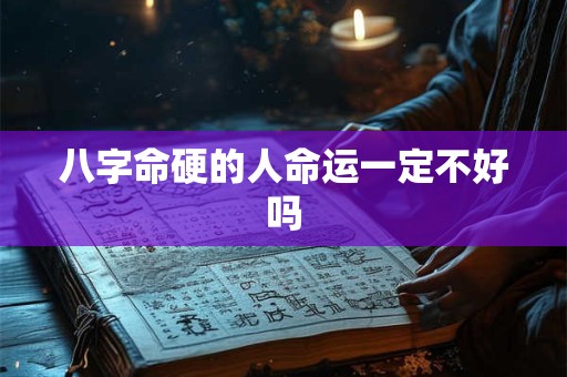八字命硬的人命运一定不好吗