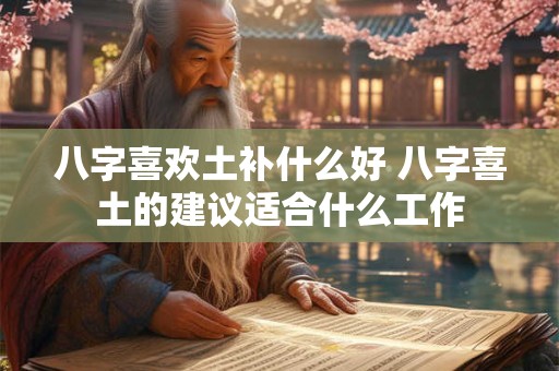 八字喜欢土补什么好 八字喜土的建议适合什么工作