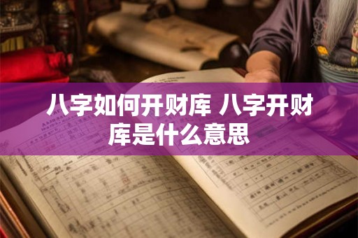 八字如何开财库 八字开财库是什么意思