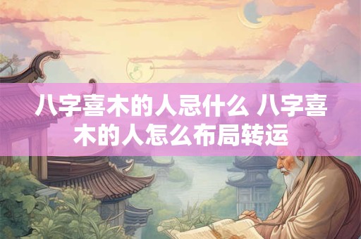 八字喜木的人忌什么 八字喜木的人怎么布局转运