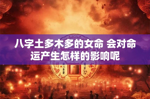八字土多木多的女命 会对命运产生怎样的影响呢