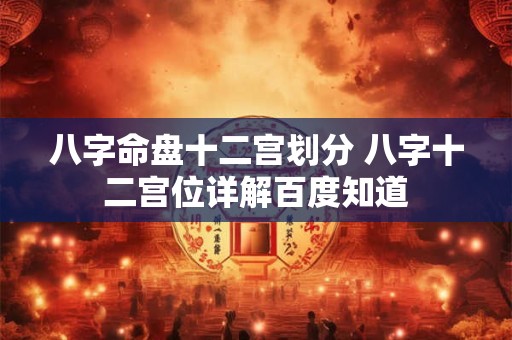 八字命盘十二宫划分 八字十二宫位详解百度知道