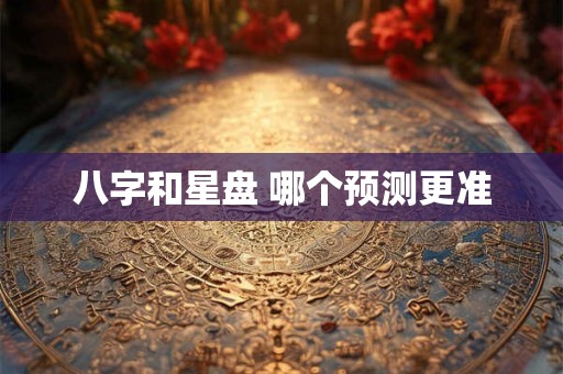 八字和星盘 哪个预测更准