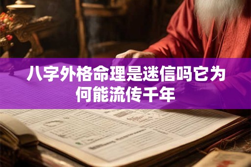 八字外格命理是迷信吗它为何能流传千年 八字外格命理是迷信吗它为何能流传千年