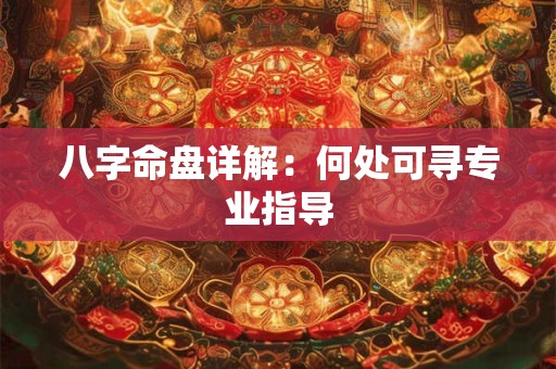 八字命盘详解：何处可寻专业指导