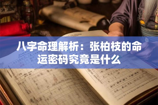 八字命理解析：张柏枝的命运密码究竟是什么
