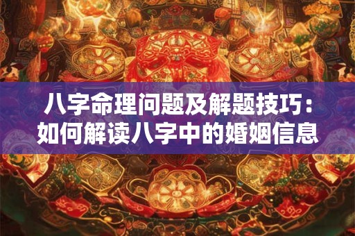 八字命理问题及解题技巧：如何解读八字中的婚姻信息