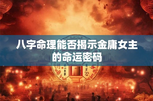 八字命理能否揭示金庸女主的命运密码