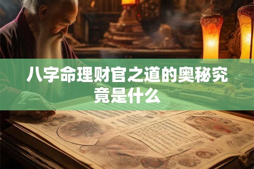 八字命理财官之道的奥秘究竟是什么