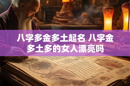 八字多金多土起名 八字金多土多的女人漂亮吗