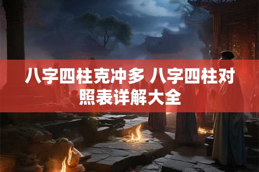 八字四柱克冲多 八字四柱对照表详解大全