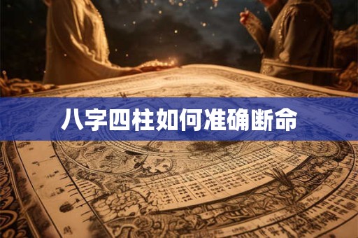 详细阅读:八字四柱如何准确断命 八字四柱如何准确断命