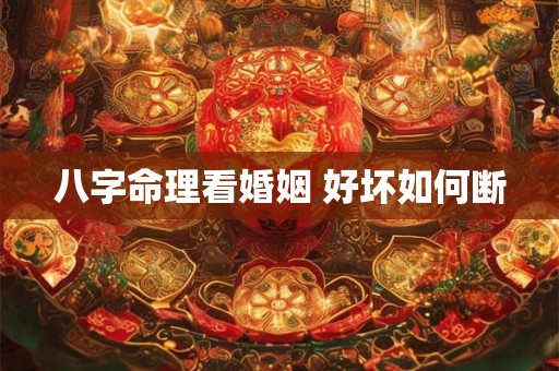 八字命理看婚姻 好坏如何断