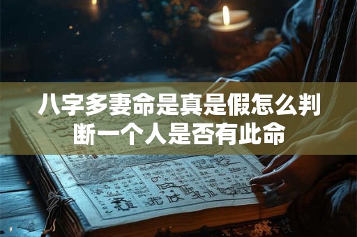 八字多妻命是真是假怎么判断一个人是否有此命