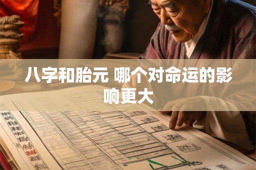 八字和胎元 哪个对命运的影响更大