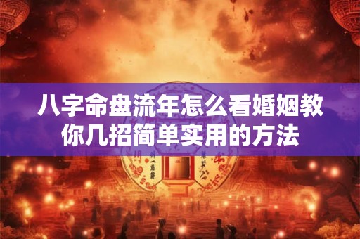 八字命盘流年怎么看婚姻教你几招简单实用的方法