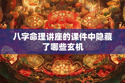 八字命理讲座的课件中隐藏了哪些玄机