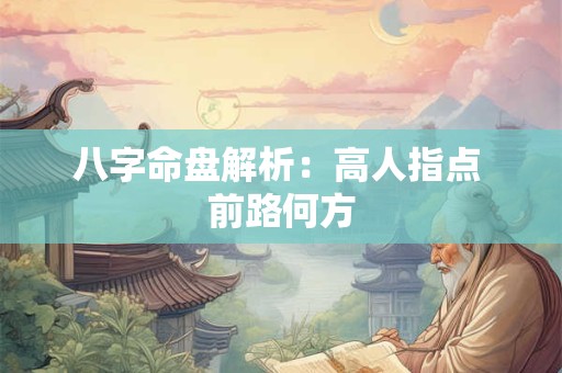 八字命盘解析：高人指点 前路何方