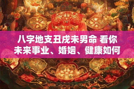 八字地支丑戌未男命 看你未来事业、婚姻、健康如何