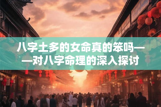 八字土多的女命真的笨吗——对八字命理的深入探讨