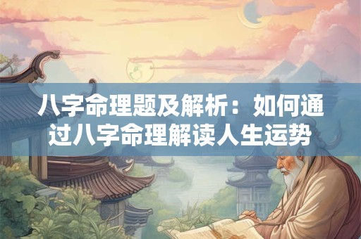 八字命理题及解析：如何通过八字命理解读人生运势
