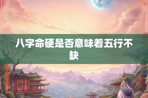八字命硬是否意味着五行不缺