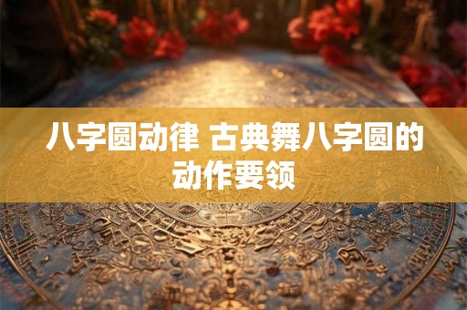 八字圆动律 古典舞八字圆的动作要领