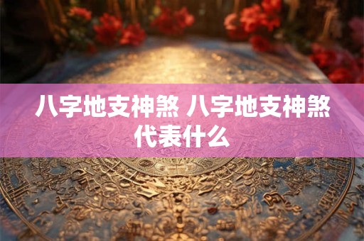 八字地支神煞 八字地支神煞代表什么