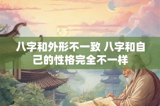 八字和外形不一致 八字和自己的性格完全不一样