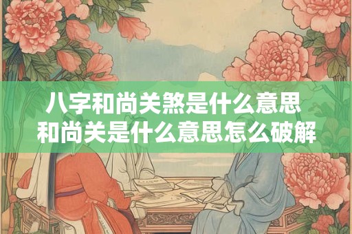 八字和尚关煞是什么意思 和尚关是什么意思怎么破解