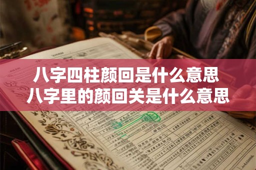 八字四柱颜回是什么意思 八字里的颜回关是什么意思